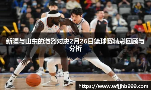 新疆与山东的激烈对决2月26日篮球赛精彩回顾与分析