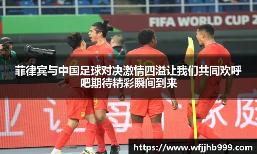 菲律宾与中国足球对决激情四溢让我们共同欢呼吧期待精彩瞬间到来